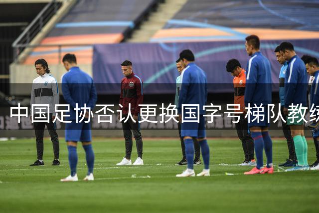 中国足协否认更换国字号梯队教练传闻