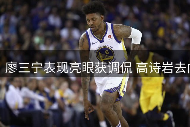 廖三宁表现亮眼获调侃 高诗岩去向引关注
