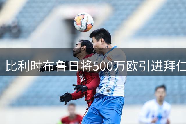 比利时布鲁日将500万欧引进拜仁17岁新星迈克