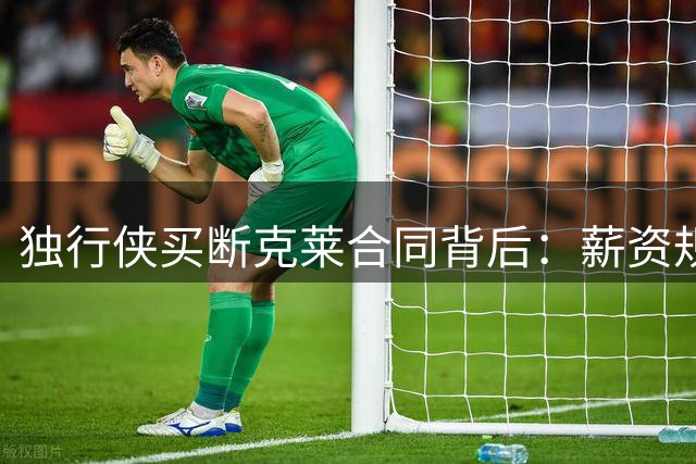独行侠买断克莱合同背后：薪资规则与现实的无奈抉择