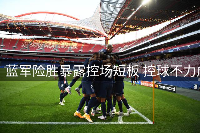 蓝军险胜暴露控场短板 控球不力成争冠隐忧