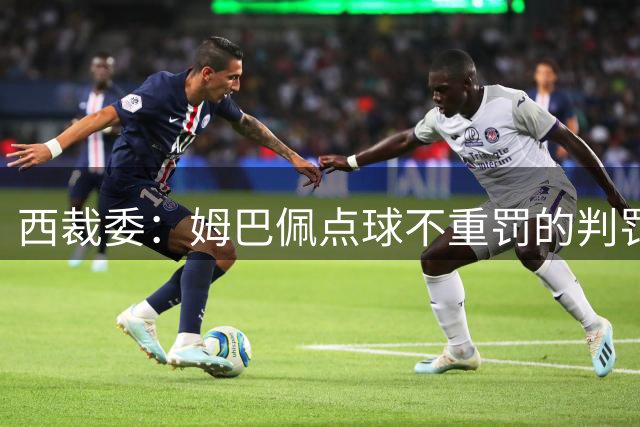西裁委：姆巴佩点球不重罚的判罚无误，巴尔特拉一只脚仍触地