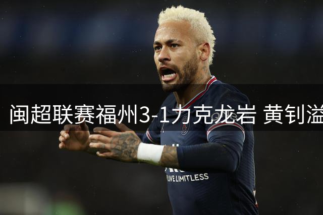 闽超联赛福州3-1力克龙岩 黄钊溢轰出惊艳远射