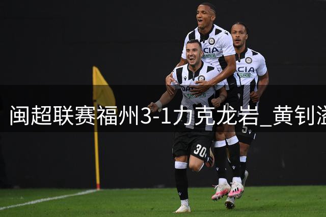 闽超联赛福州3-1力克龙岩 黄钊溢轰出惊艳远射