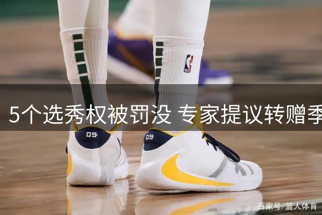 5个选秀权被罚没 专家提议转赠季中赛冠军